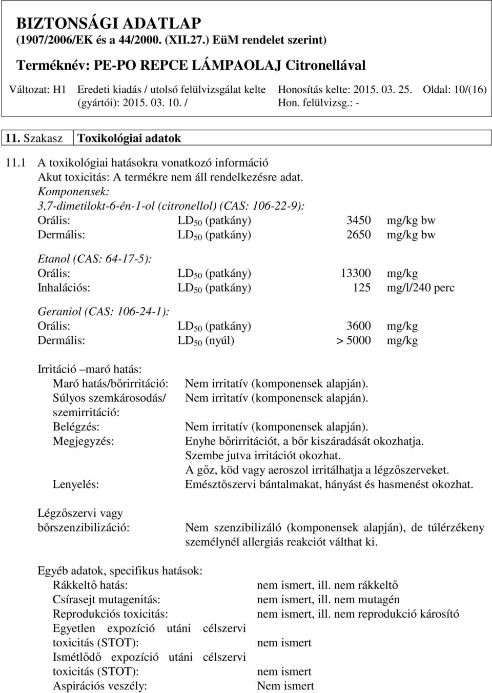 mg/kg Inhalációs: LD 50 (patkány) 125 mg/l/240 perc Geraniol (CAS: 106-24-1): Orális: LD 50 (patkány) 3600 mg/kg Dermális: LD 50 (nyúl) > 5000 mg/kg Irritáció maró hatás: Maró hatás/bőrirritáció: