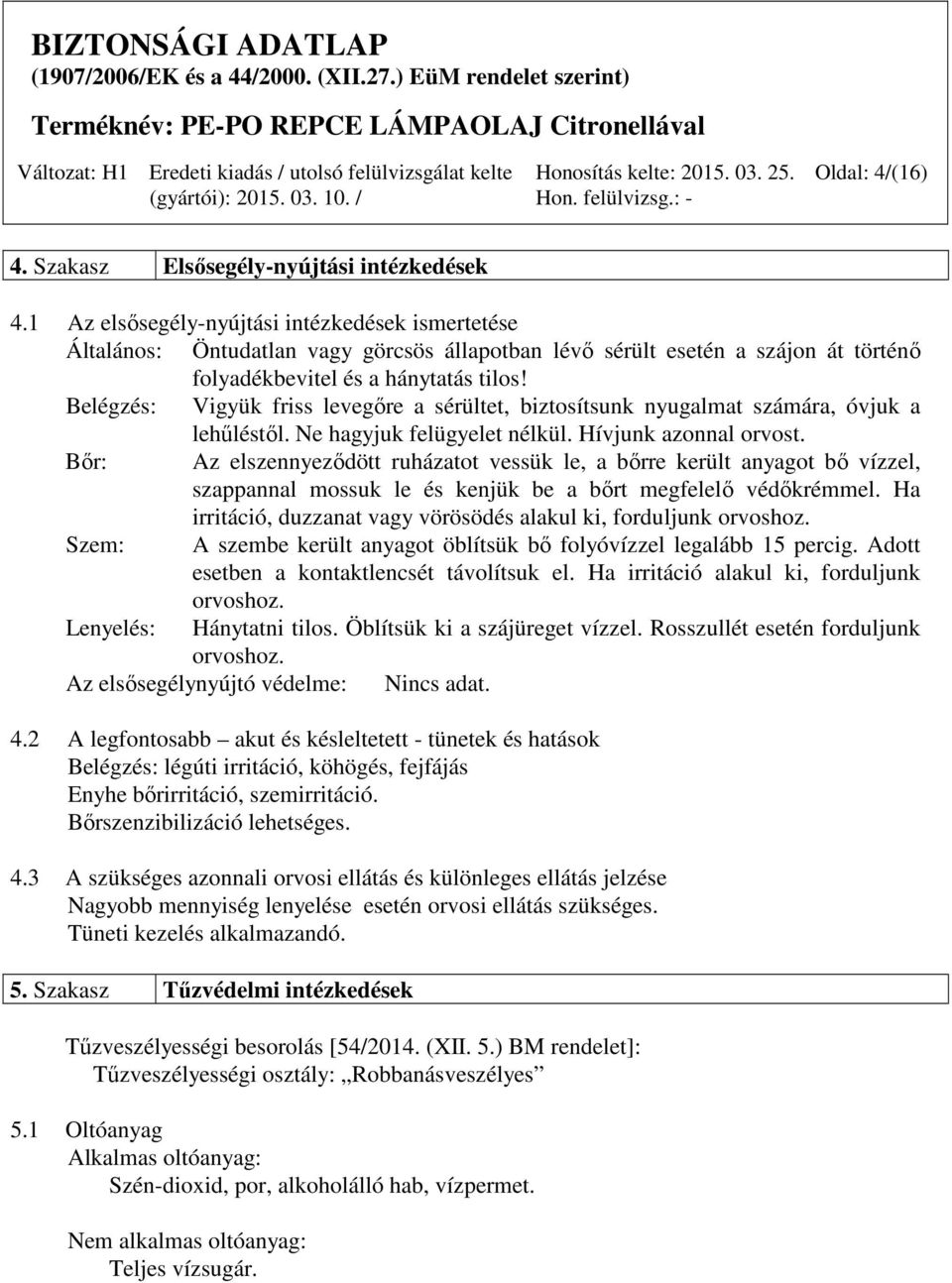 Belégzés: Vigyük friss levegőre a sérültet, biztosítsunk nyugalmat számára, óvjuk a lehűléstől. Ne hagyjuk felügyelet nélkül. Hívjunk azonnal orvost.