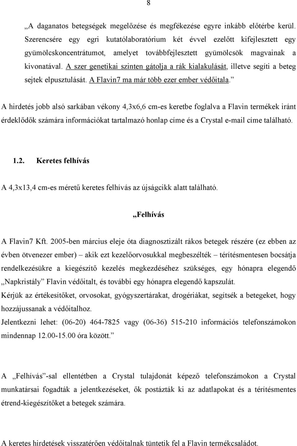 A szer genetikai szinten gátolja a rák kialakulását, illetve segíti a beteg sejtek elpusztulását. A Flavin7 ma már több ezer ember védőitala.