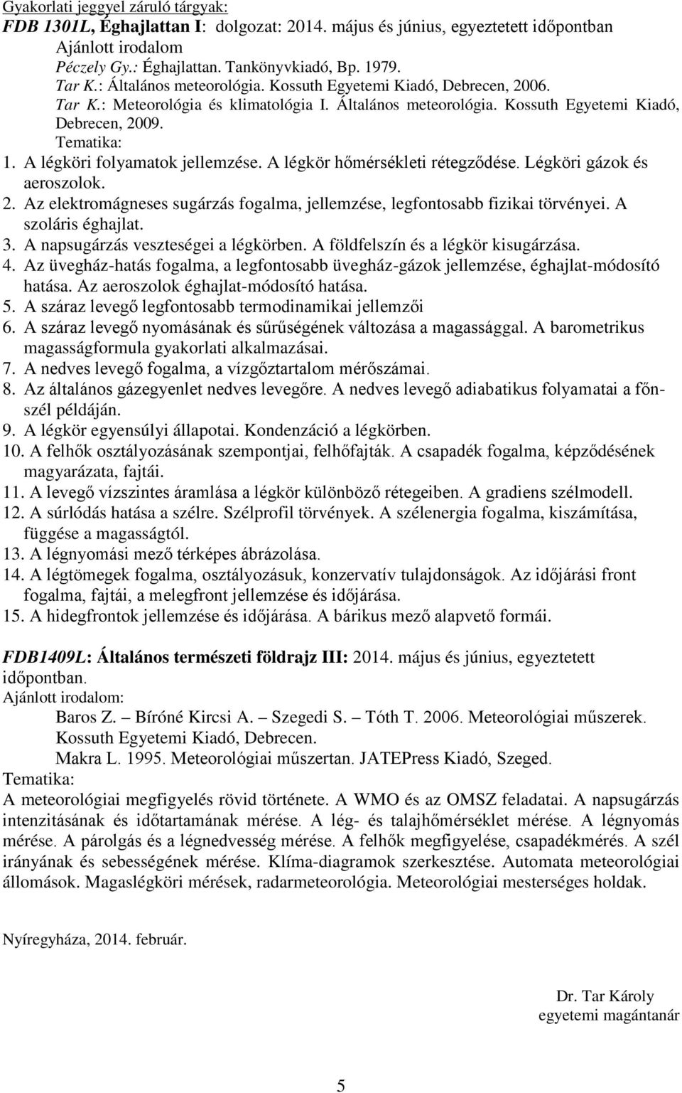 A napsugárzás veszteségei a légkörben. A földfelszín és a légkör kisugárzása. 4. Az üvegház-hatás fogalma, a legfontosabb üvegház-gázok jellemzése, éghajlat-módosító hatása.