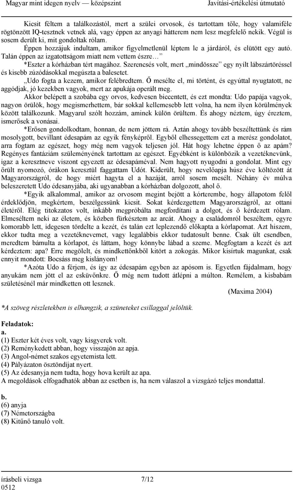 Talán éppen az izgatottságom miatt nem vettem észre *Eszter a kórházban tért magához. Szerencsés volt, mert mindössze egy nyílt lábszártöréssel és kisebb zúzódásokkal megúszta a balesetet.