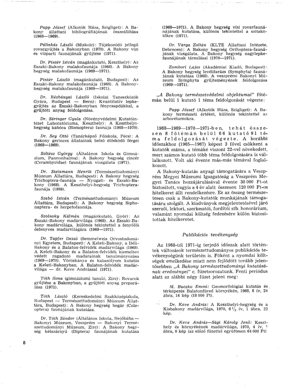 Pintér László (magánkutató, Budapest) : Az Északi-Bakony malakofaunája (1968). A Bakonyhegység malakofaunája (1969 1971). Dr.