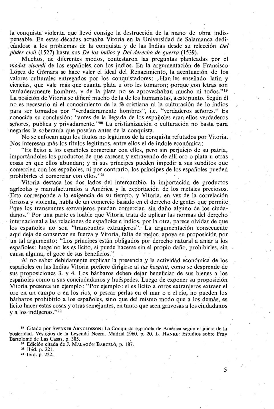 derecho de guerra (1539). Muchos, de diferentes modos, contestaron las preguntas planteadas por el modus vivendi de los españoles con los indios.