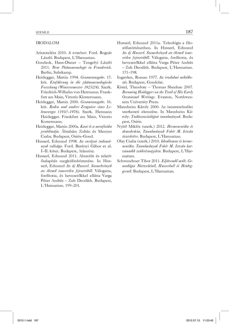 Heidegger, Martin 2000. Gesamtausgabe. 16. köt. Reden und andere Zeugnisse eines Lebensweges (1910 1976). Szerk. Hermann Heidegger. Frankfurt am Main, Vittorio Kostermann. Heidegger, Martin 2000a.