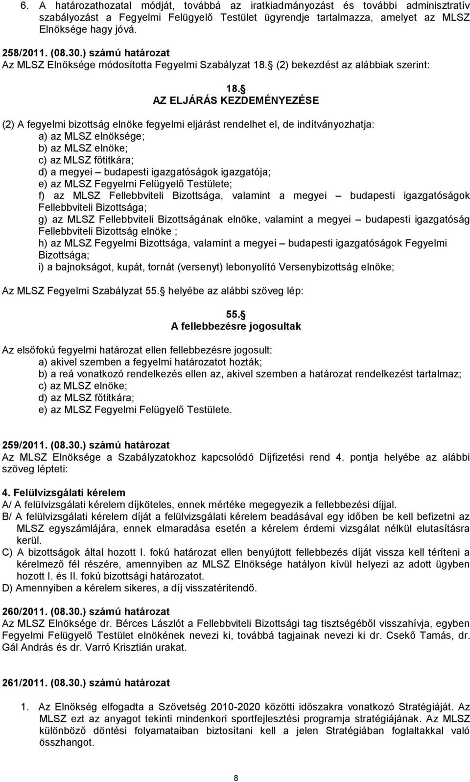 AZ ELJÁRÁS KEZDEMÉNYEZÉSE (2) A fegyelmi bizottság elnöke fegyelmi eljárást rendelhet el, de indítványozhatja: a) az MLSZ elnöksége; b) az MLSZ elnöke; c) az MLSZ főtitkára; d) a megyei budapesti