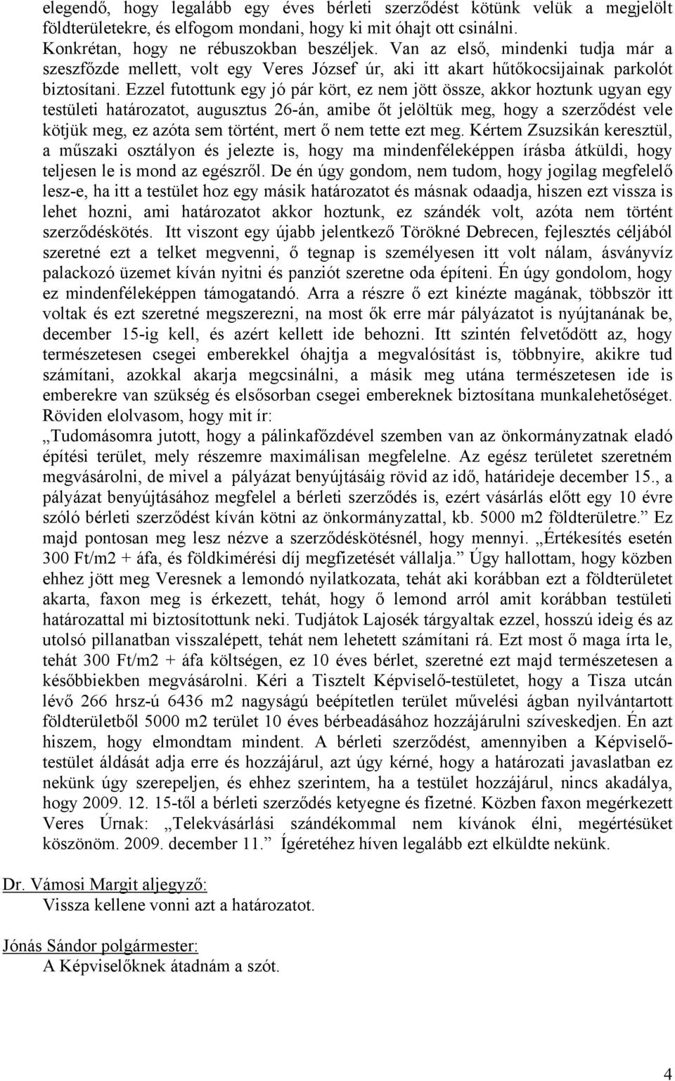 Ezzel futottunk egy jó pár kört, ez nem jött össze, akkor hoztunk ugyan egy testületi határozatot, augusztus 26-án, amibe őt jelöltük meg, hogy a szerződést vele kötjük meg, ez azóta sem történt,