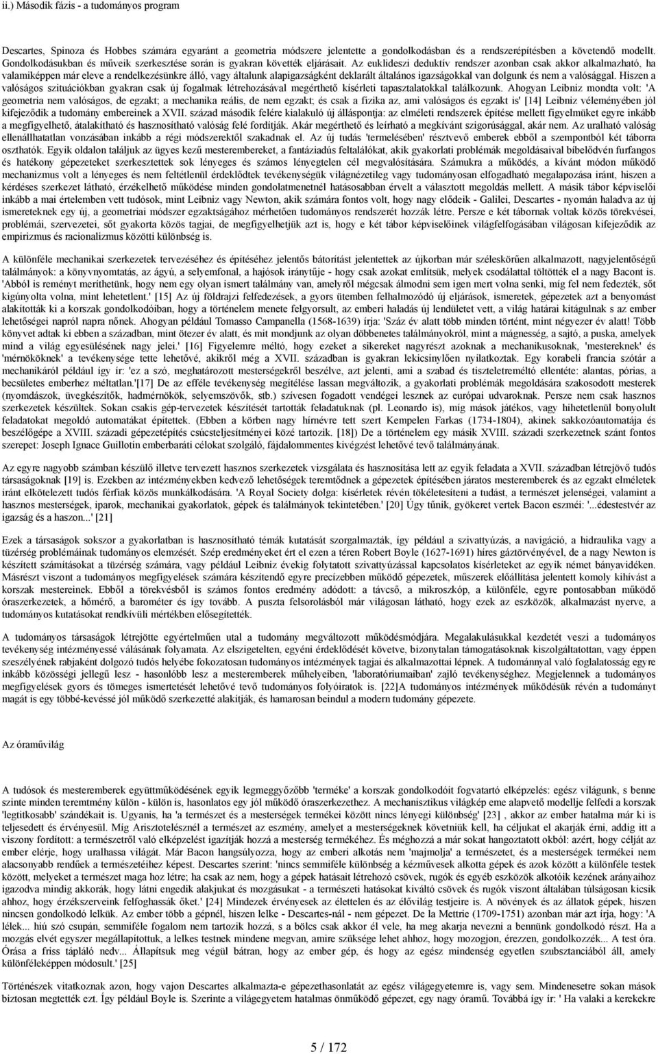 Az euklideszi deduktív rendszer azonban csak akkor alkalmazható, ha valamiképpen már eleve a rendelkezésünkre álló, vagy általunk alapigazságként deklarált általános igazságokkal van dolgunk és nem a