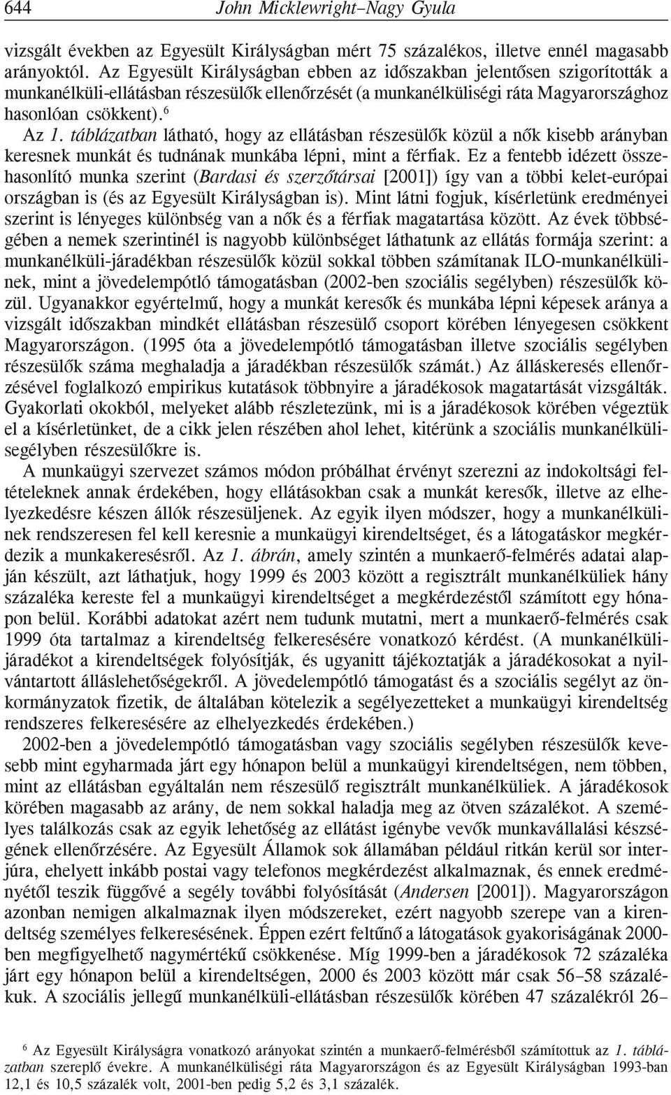 táblázatban látható, hogy az ellátásban részesülõk közül a nõk kisebb arányban keresnek munkát és tudnának munkába lépni, mint a férfiak.