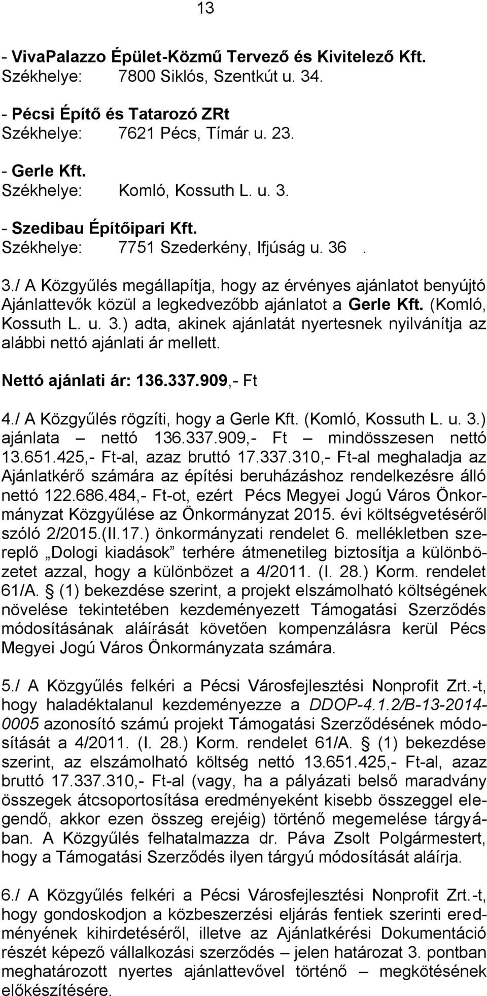 (Komló, Kossuth L. u. 3.) adta, akinek ajánlatát nyertesnek nyilvánítja az alábbi nettó ajánlati ár mellett. Nettó ajánlati ár: 136.337.909,- Ft 4./ A Közgyűlés rögzíti, hogy a Gerle Kft.