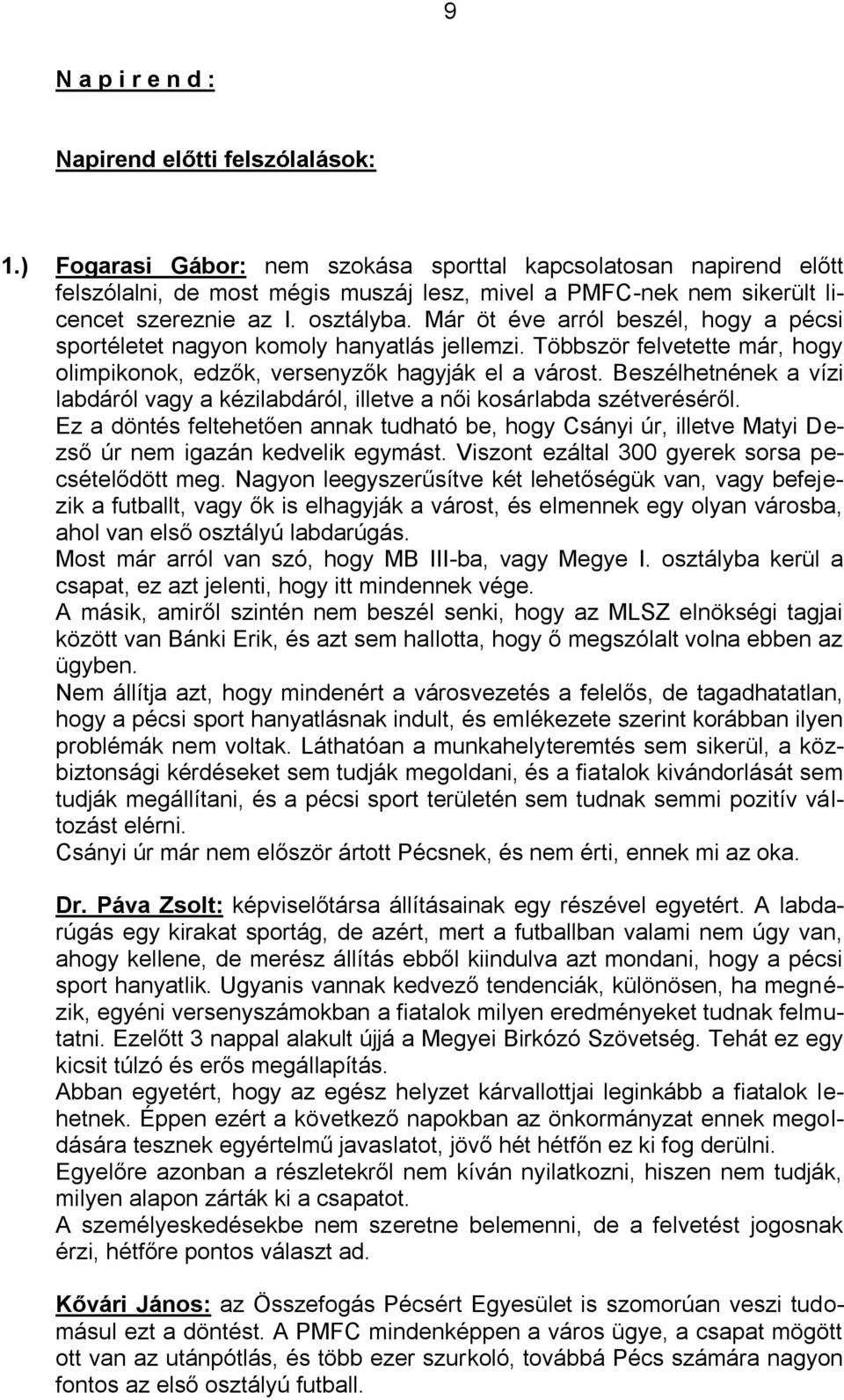 Már öt éve arról beszél, hogy a pécsi sportéletet nagyon komoly hanyatlás jellemzi. Többször felvetette már, hogy olimpikonok, edzők, versenyzők hagyják el a várost.