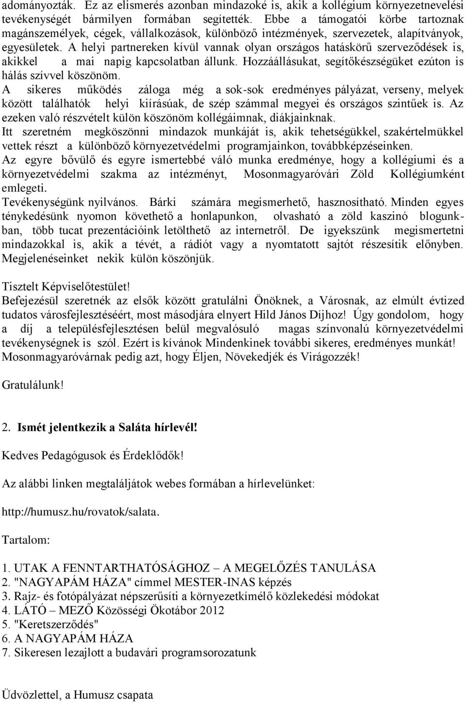 A helyi partnereken kívül vannak olyan országos hatáskörű szerveződések is, akikkel a mai napig kapcsolatban állunk. Hozzáállásukat, segítőkészségüket ezúton is hálás szívvel köszönöm.