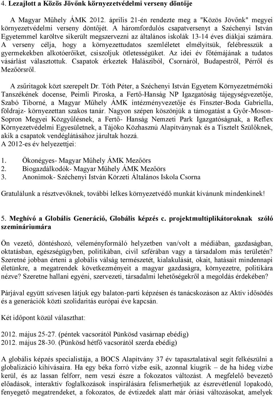 A verseny célja, hogy a környezettudatos szemléletet elmélyítsük, felébresszük a gyermekekben alkotóerőiket, csiszoljuk ötletességüket. Az idei év főtémájának a tudatos vásárlást választottuk.