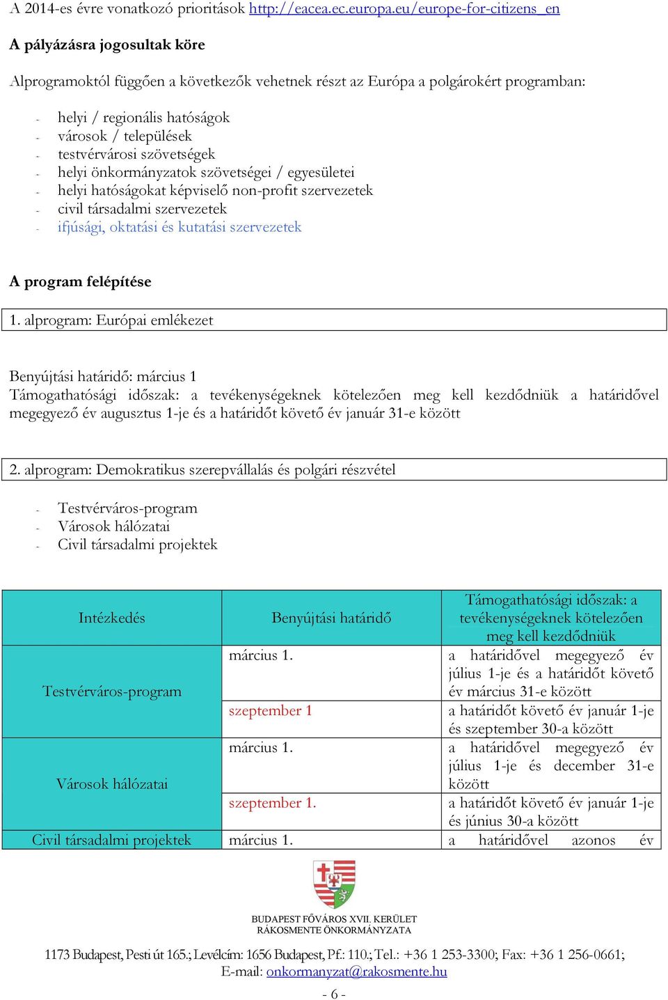 települések testvérvárosi szövetségek helyi önkormányzatok szövetségei / egyesületei helyi hatóságokat képviselő non-profit szervezetek civil társadalmi szervezetek ifjúsági, oktatási és kutatási