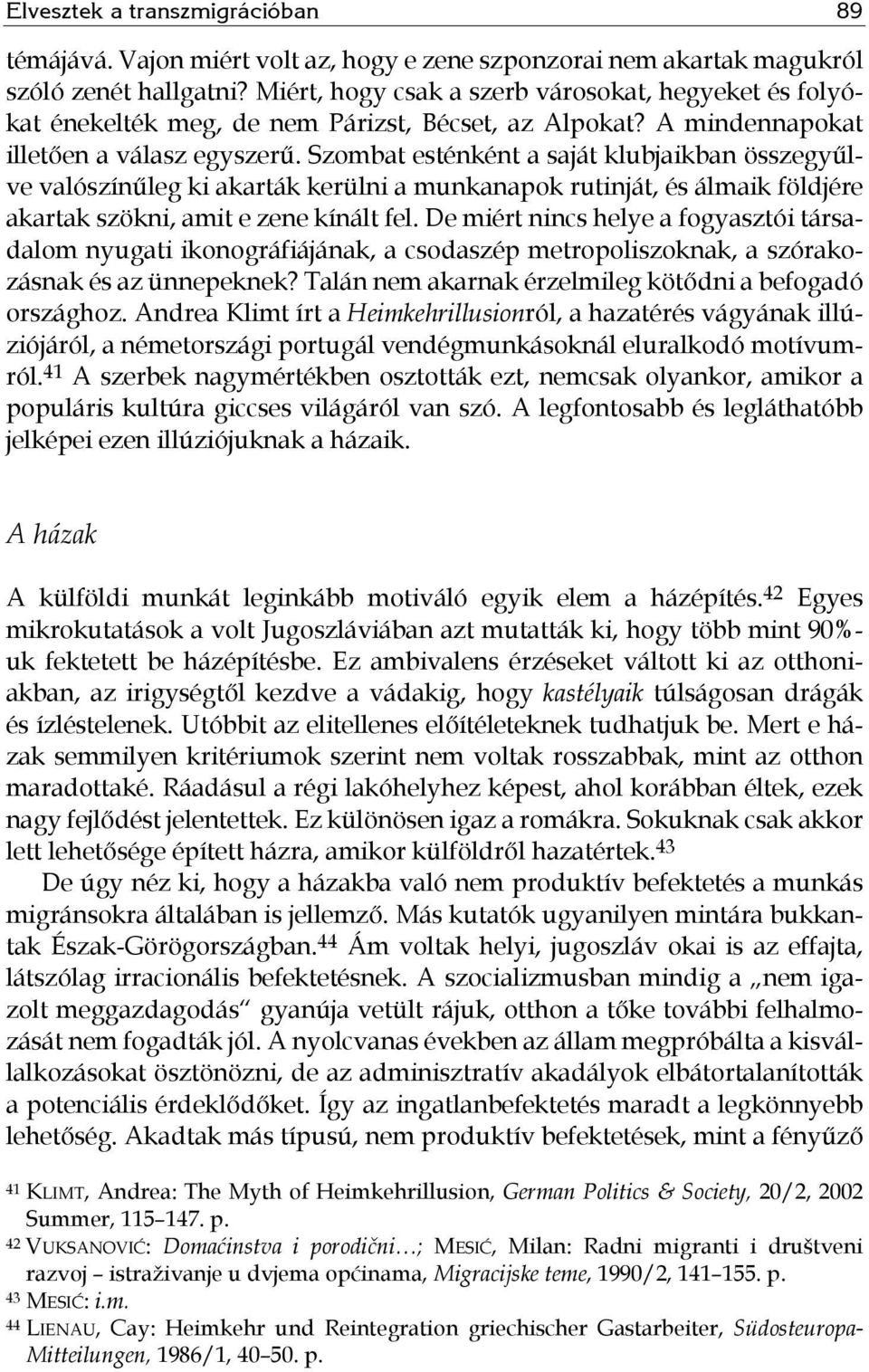Szombat esténként a saját klubjaikban összegyűlve valószínűleg ki akarták kerülni a munkanapok rutinját, és álmaik földjére akartak szökni, amit e zene kínált fel.