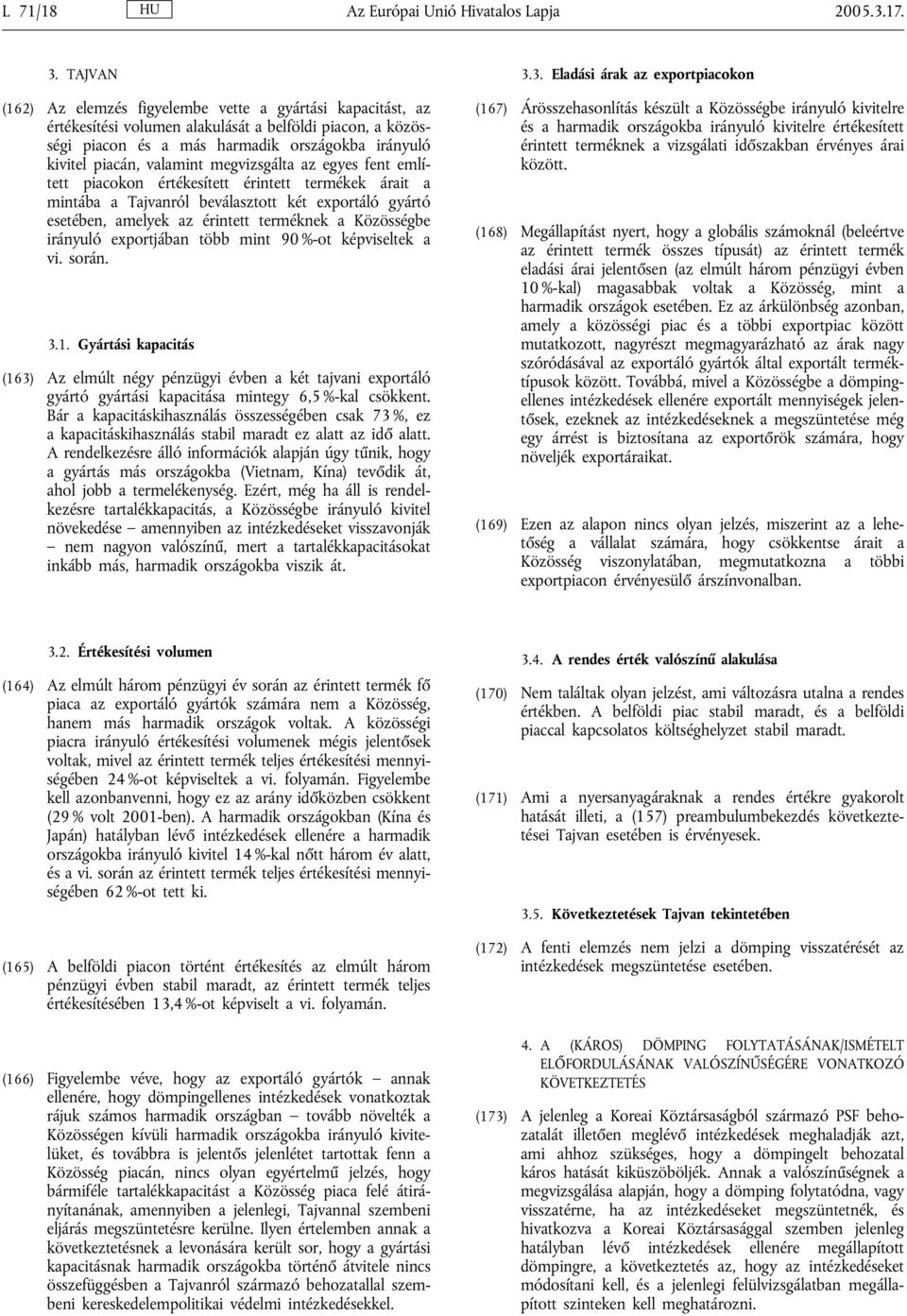 megvizsgálta az egyes fent említett piacokon értékesített érintett termékek árait a mintába a Tajvanról beválasztott két exportáló gyártó esetében, amelyek az érintett terméknek a Közösségbe irányuló