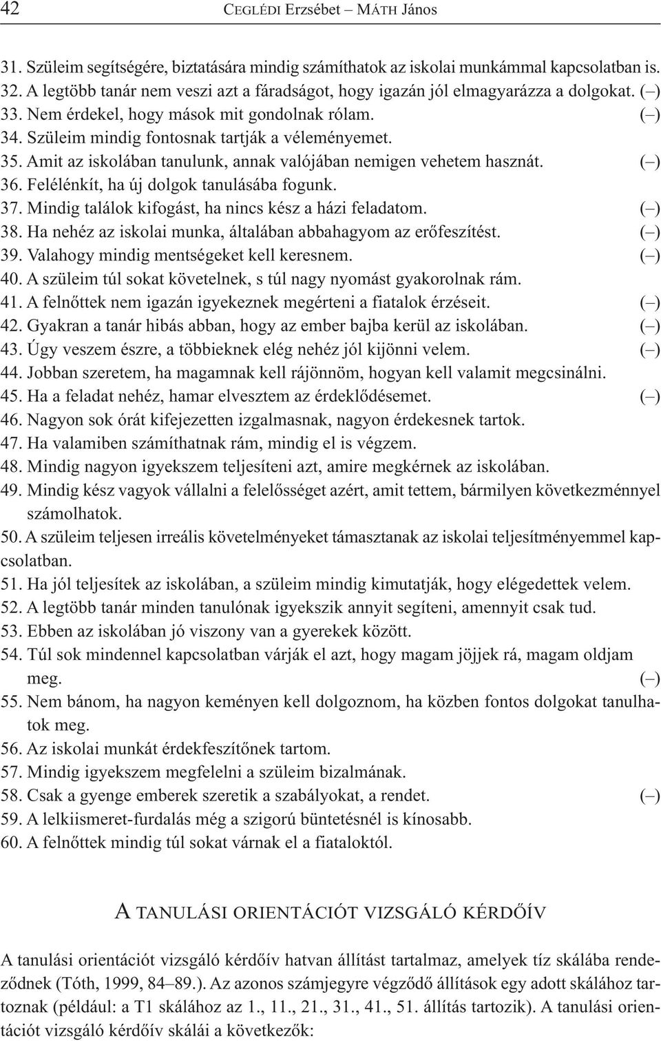 Amit az iskolában tanulunk, annak valójában nemigen vehetem hasznát. ( ) 36. Felélénkít, ha új dolgok tanulásába fogunk. 37. Mindig találok kifogást, ha nincs kész a házi feladatom. ( ) 38.