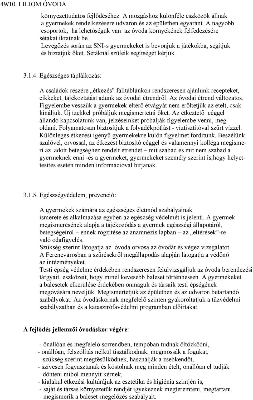 Sétáknál szüleik segítségét kérjük. 3.1.4. Egészséges táplálkozás: A családok részére étkezés falitáblánkon rendszeresen ajánlunk recepteket, cikkeket, tájékoztatást adunk az óvodai étrendről.