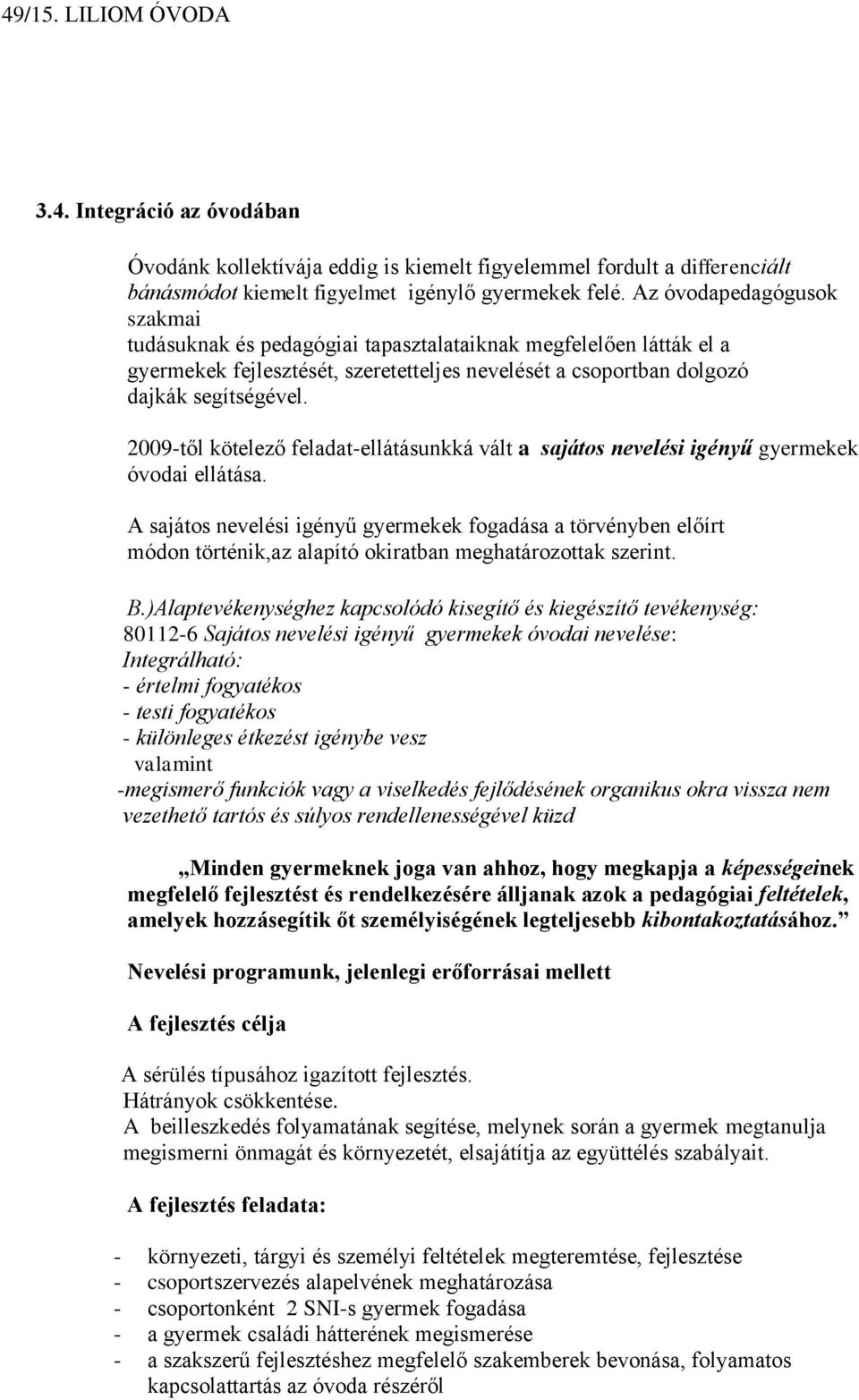 2009-től kötelező feladat-ellátásunkká vált a sajátos nevelési igényű gyermekek óvodai ellátása.