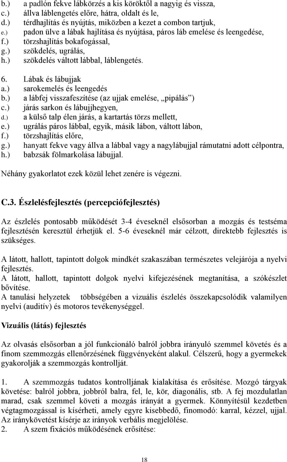 nyújtása, páros láb emelése és leengedése, törzshajlítás bokafogással, szökdelés, ugrálás, szökdelés váltott lábbal, láblengetés. 6. Lábak és lábujjak a.) sarokemelés és leengedés b.