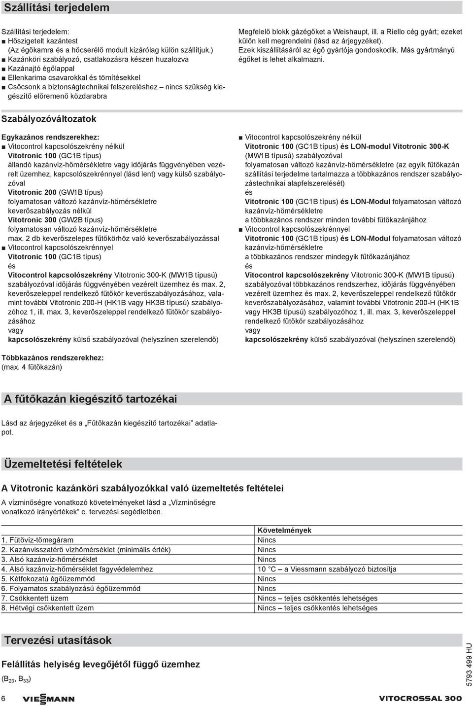 közdarabra Megfelelő blokk gázégőket a Weishaupt, ill. a Riello cég gyárt; ezeket külön kell megrendelni (lásd az árjegyzéket). Ezek kiszállításáról az égő gyártója gondoskodik.