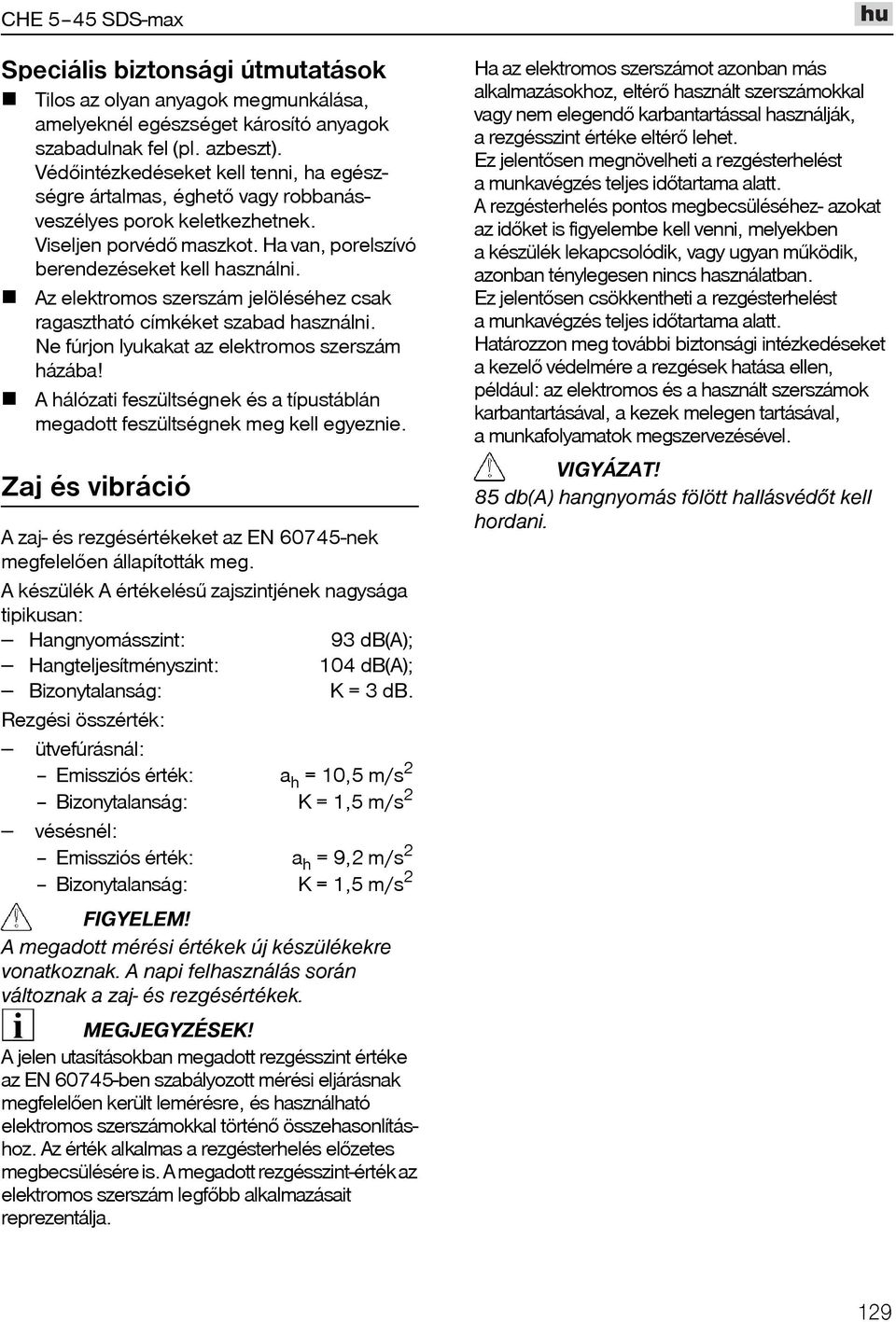 Az elektromos szerszám jelöléséhez csak ragasztható címkéket szabad használni. Ne fúrjon lyukakat az elektromos szerszám házába!