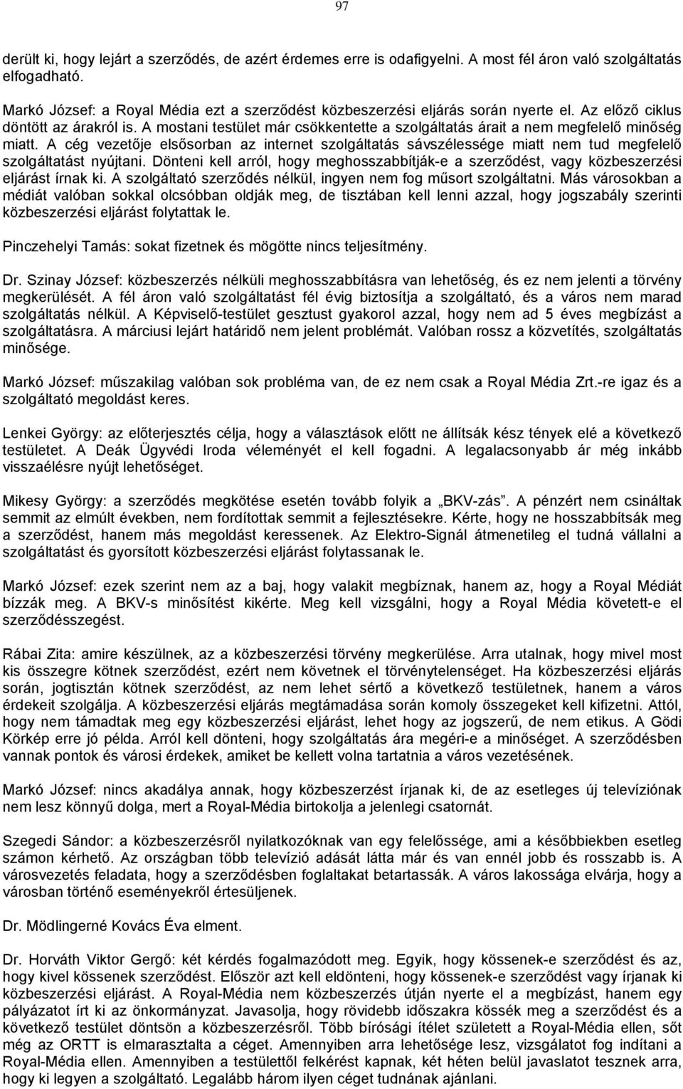 A mostani testület már csökkentette a szolgáltatás árait a nem megfelelő minőség miatt. A cég vezetője elsősorban az internet szolgáltatás sávszélessége miatt nem tud megfelelő szolgáltatást nyújtani.