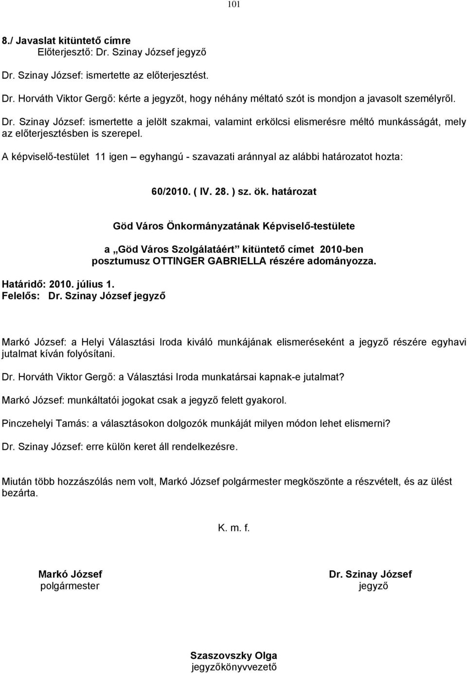 A képviselő-testület 11 igen egyhangú - szavazati aránnyal az alábbi határozatot hozta: 60/2010. ( IV. 28. ) sz. ök. határozat Határidő: 2010. július 1. Felelős: Dr.