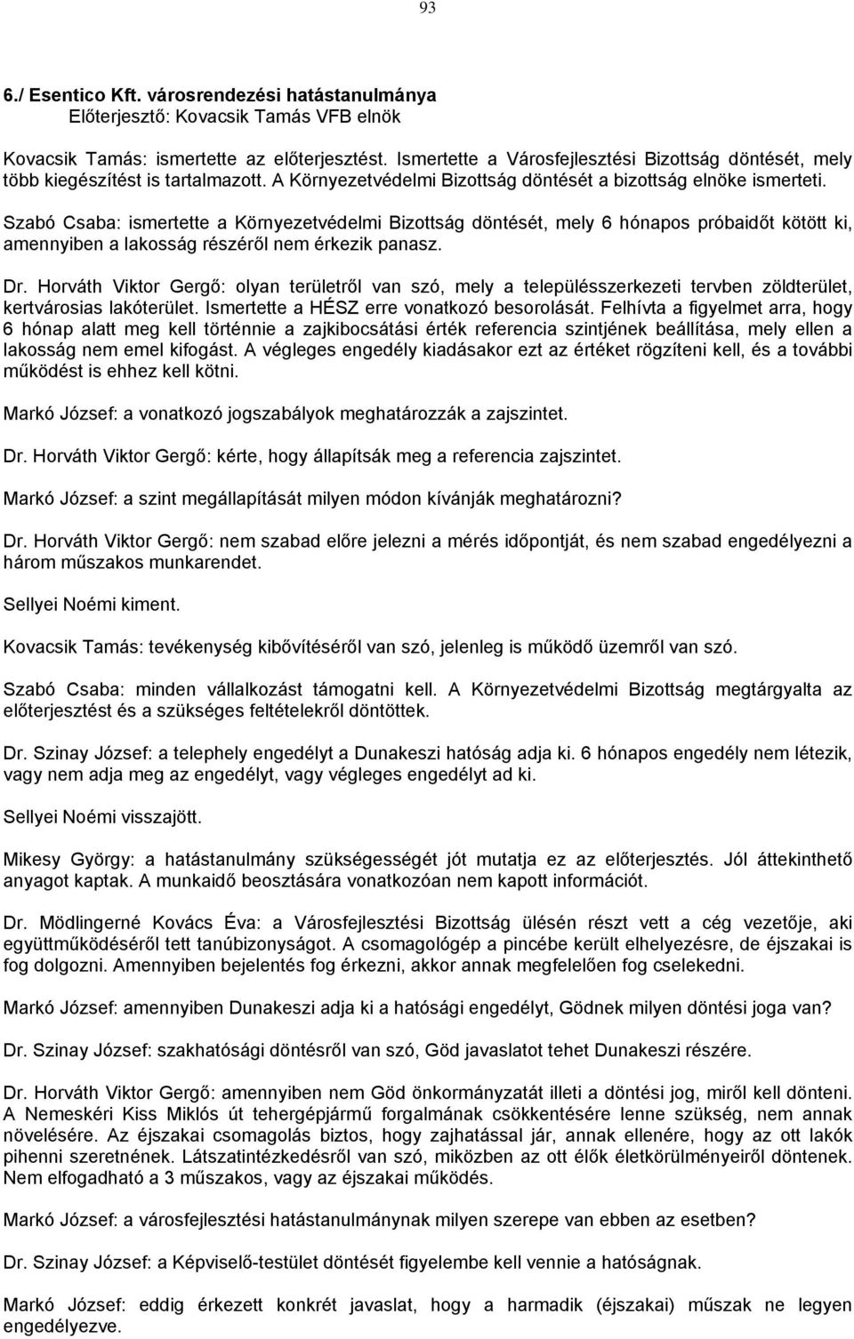 Szabó Csaba: ismertette a Környezetvédelmi Bizottság döntését, mely 6 hónapos próbaidőt kötött ki, amennyiben a lakosság részéről nem érkezik panasz. Dr.