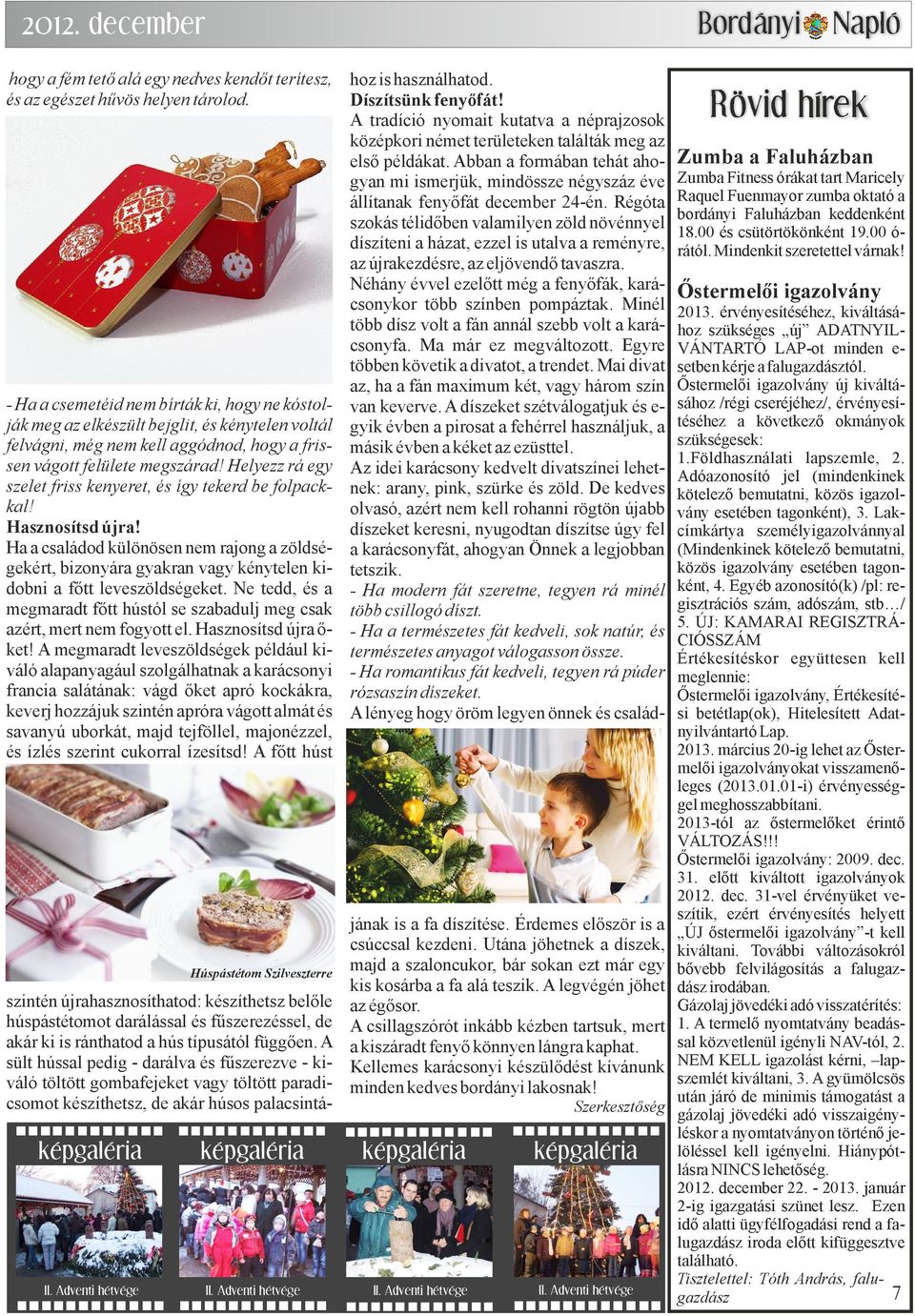 Régóta szokás télidőben valamilyen zöld növénnyel díszíteni a házat, ezzel is utalva a reményre, az újrakezdésre, az eljövendő tavaszra.