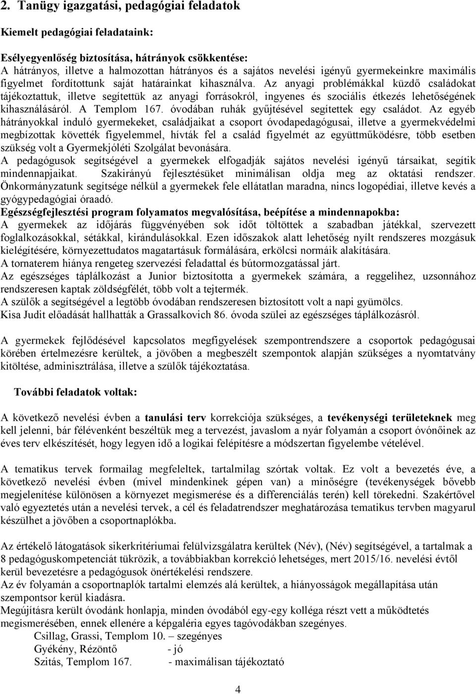 Az anyagi problémákkal küzdő családokat tájékoztattuk, illetve segítettük az anyagi forrásokról, ingyenes és szociális étkezés lehetőségének kihasználásáról. A Templom 167.