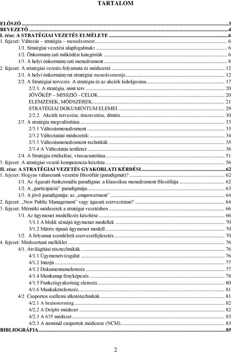 .. 12 2/2. A Stratégiai tervezés: A stratégia és az akciók kidolgozása... 17 2/2.1. A stratégia, mint terv... 20 JÖVŐKÉP MISSZIÓ - CÉLOK... 20 ELEMZÉSEK, MÓDSZEREK... 21 STRATÉGIAI DOKUMENTUM ELEMEI.