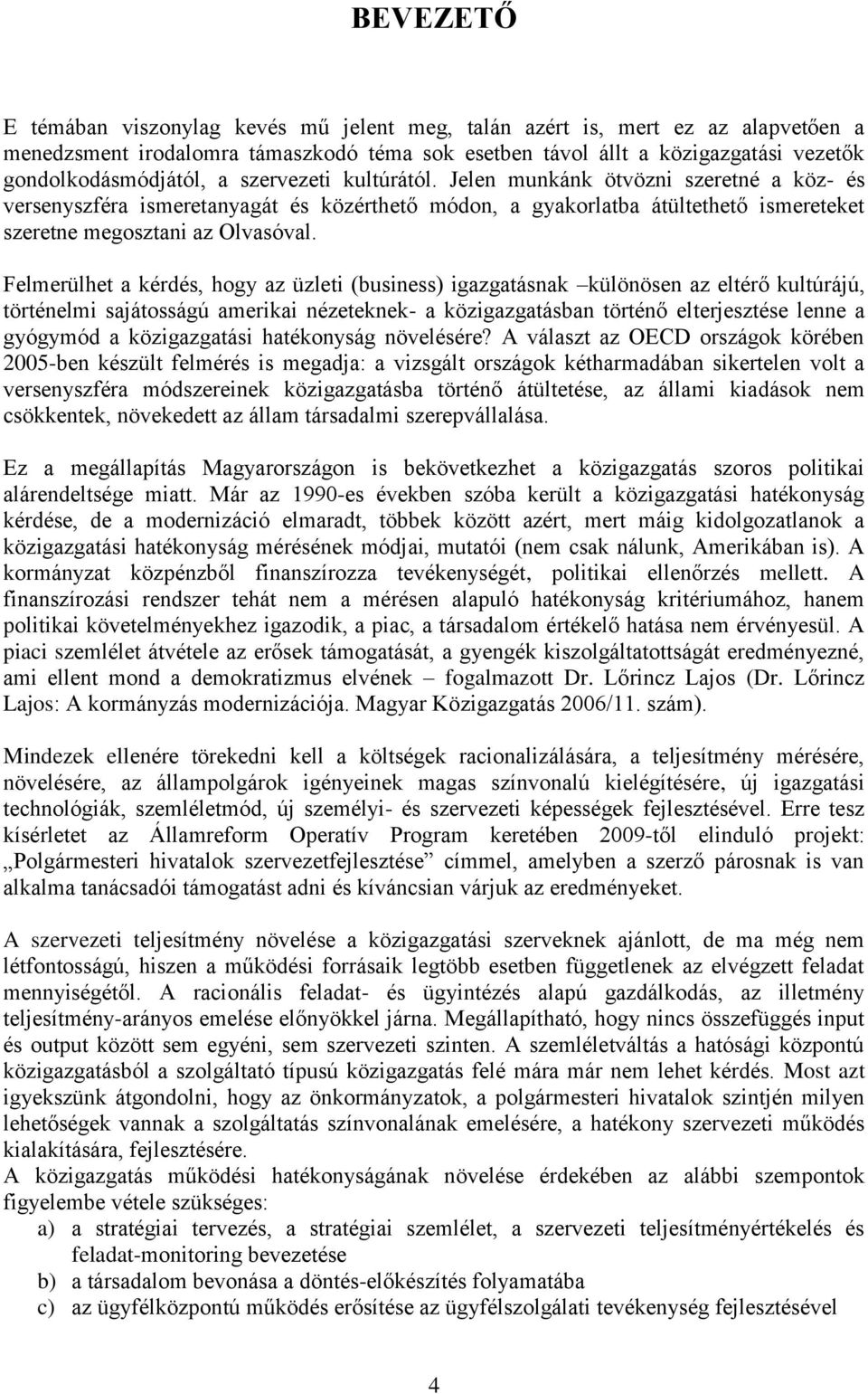 Felmerülhet a kérdés, hogy az üzleti (business) igazgatásnak különösen az eltérő kultúrájú, történelmi sajátosságú amerikai nézeteknek- a közigazgatásban történő elterjesztése lenne a gyógymód a