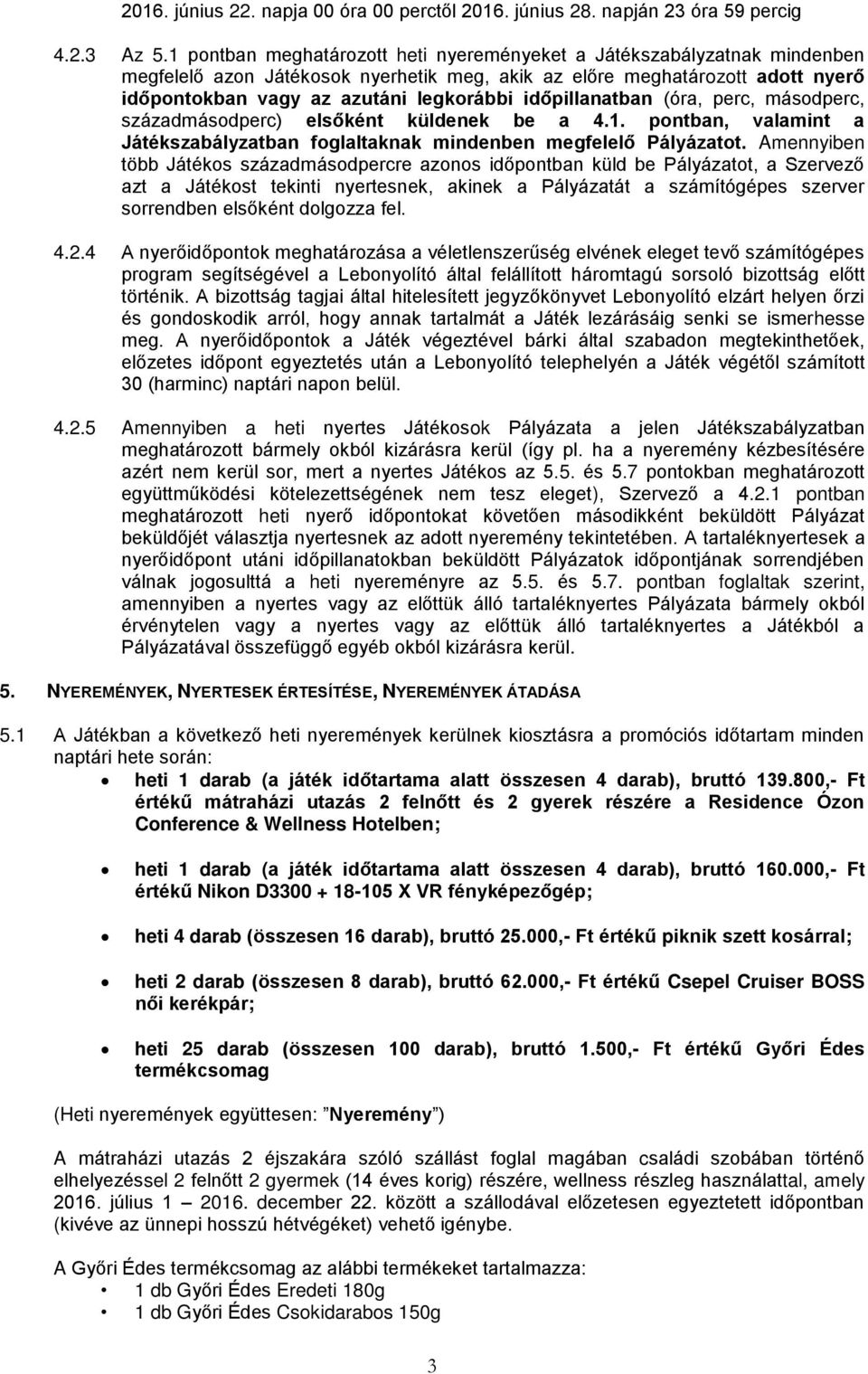 időpillanatban (óra, perc, másodperc, századmásodperc) elsőként küldenek be a 4.1. pontban, valamint a Játékszabályzatban foglaltaknak mindenben megfelelő Pályázatot.