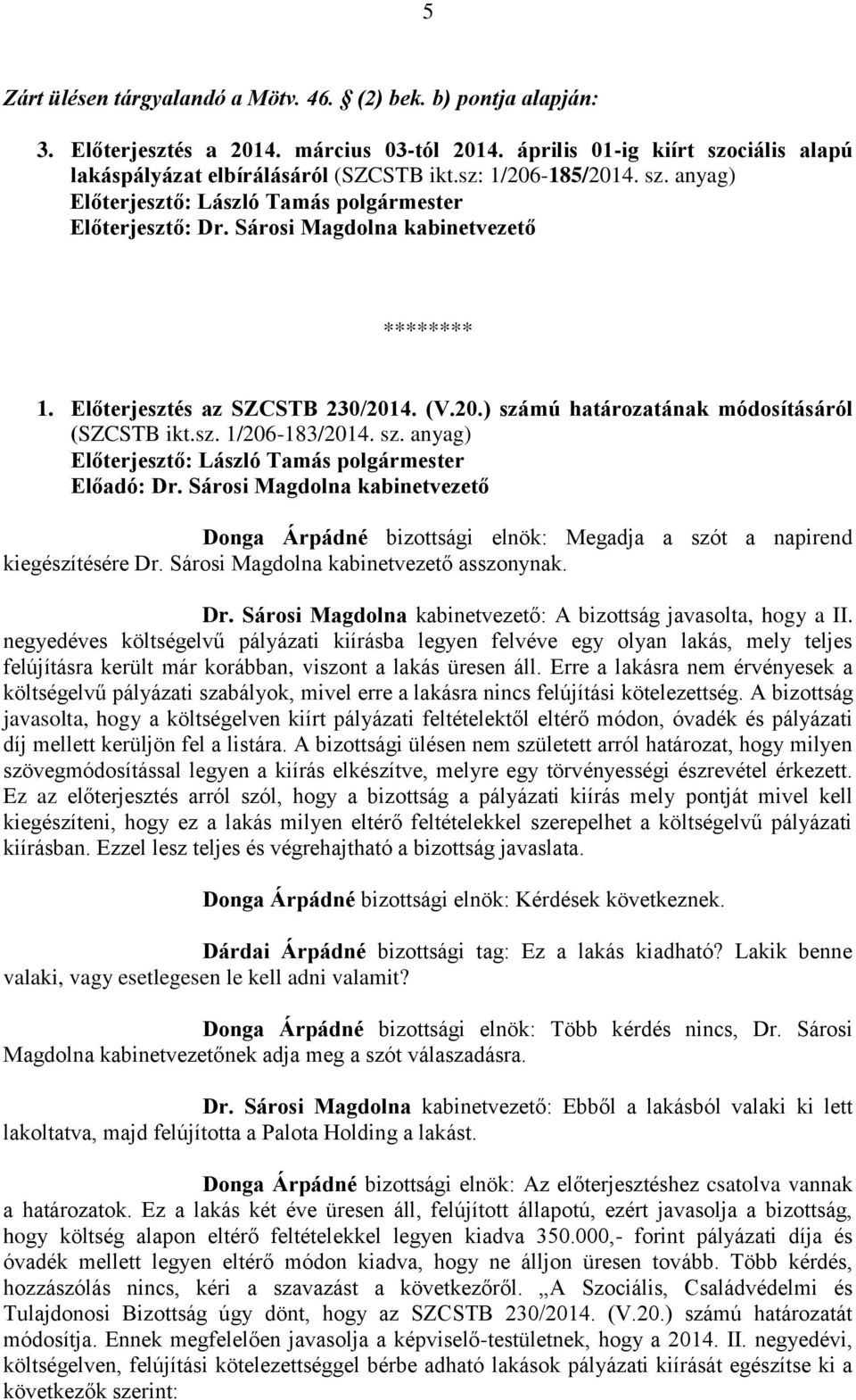 : A bizottság javasolta, hogy a II. negyedéves költségelvű pályázati kiírásba legyen felvéve egy olyan lakás, mely teljes felújításra került már korábban, viszont a lakás üresen áll.