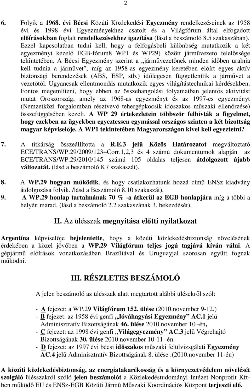 beszámoló 8.5 szakaszában). Ezzel kapcsolatban tudni kell, hogy a felfogásbeli különbség mutatkozik a két egyezményt kezelı EGB-fórum8 WP1 és WP29) között jármővezetı felelıssége tekintetében.