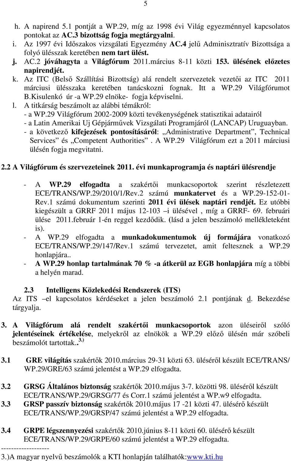 Itt a WP.29 Világfórumot B.Kisulenkó úr -a WP.29 elnöke- fogja képviselni. l. A titkárság beszámolt az alábbi témákról: - a WP.