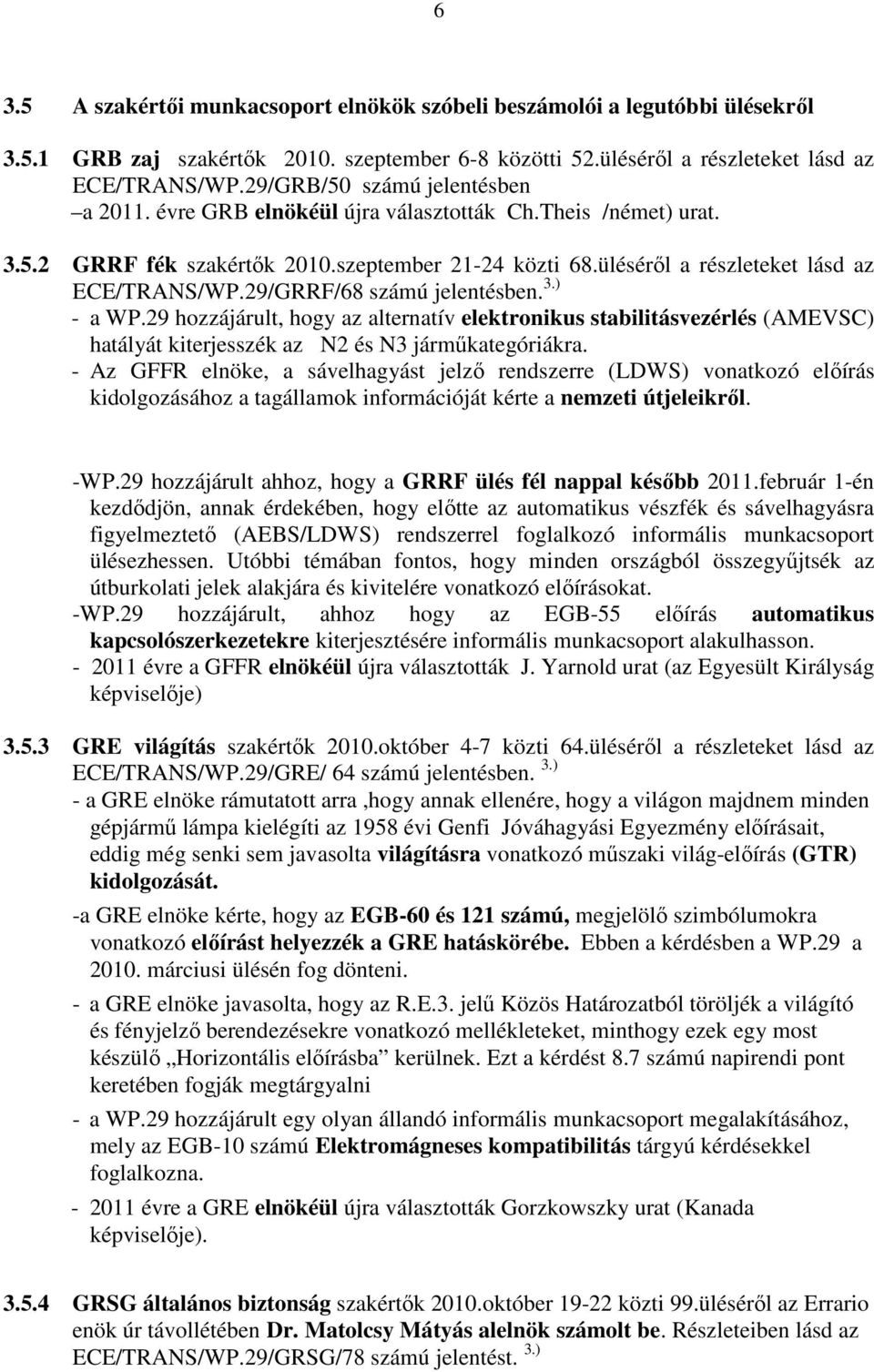 29/GRRF/68 számú jelentésben. 3.) - a WP.29 hozzájárult, hogy az alternatív elektronikus stabilitásvezérlés (AMEVSC) hatályát kiterjesszék az N2 és N3 jármőkategóriákra.