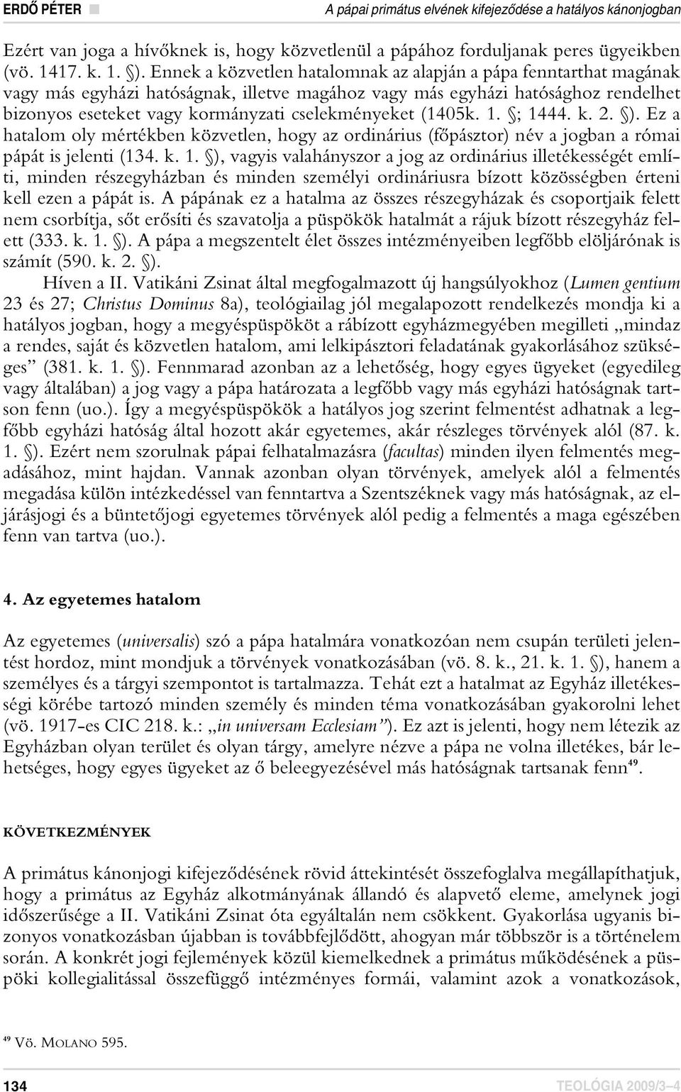 (1405k. 1. ; 1444. k. 2. ). Ez a hatalom oly mértékben közvetlen, hogy az ordinárius (fôpásztor) név a jogban a római pápát is jelenti (134. k. 1. ), vagyis valahányszor a jog az ordinárius illetékességét említi, minden részegyházban és minden személyi ordináriusra bízott közösségben érteni kell ezen a pápát is.