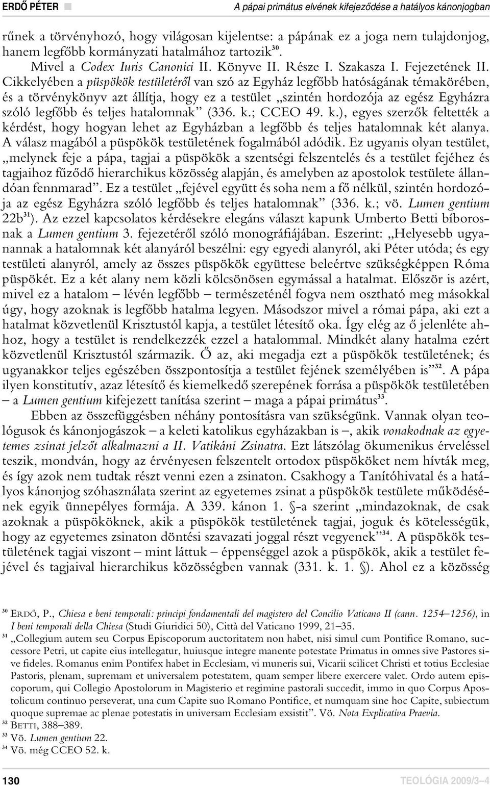 Cikkelyében a püspökök testületérôl van szó az Egyház legfôbb hatóságának témakörében, és a törvénykönyv azt állítja, hogy ez a testület szintén hordozója az egész Egyházra szóló legfôbb és teljes
