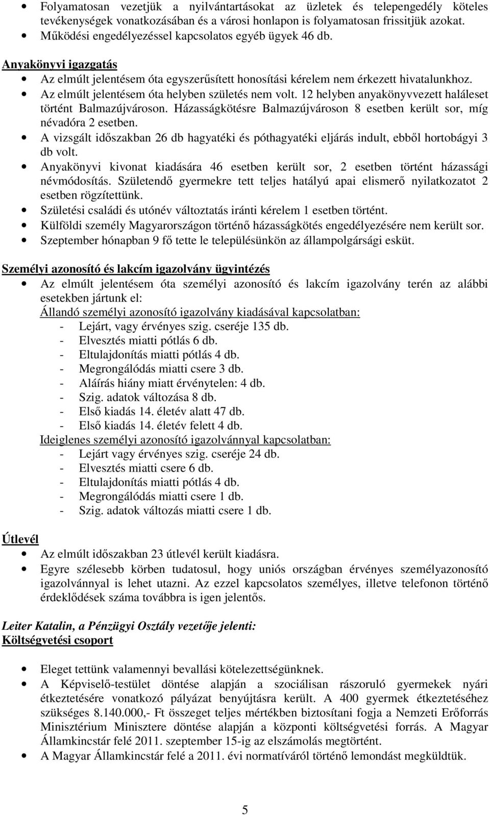 Az elmúlt jelentésem óta helyben születés nem volt. 12 helyben anyakönyvvezett haláleset történt Balmazújvároson. Házasságkötésre Balmazújvároson 8 esetben került sor, míg névadóra 2 esetben.