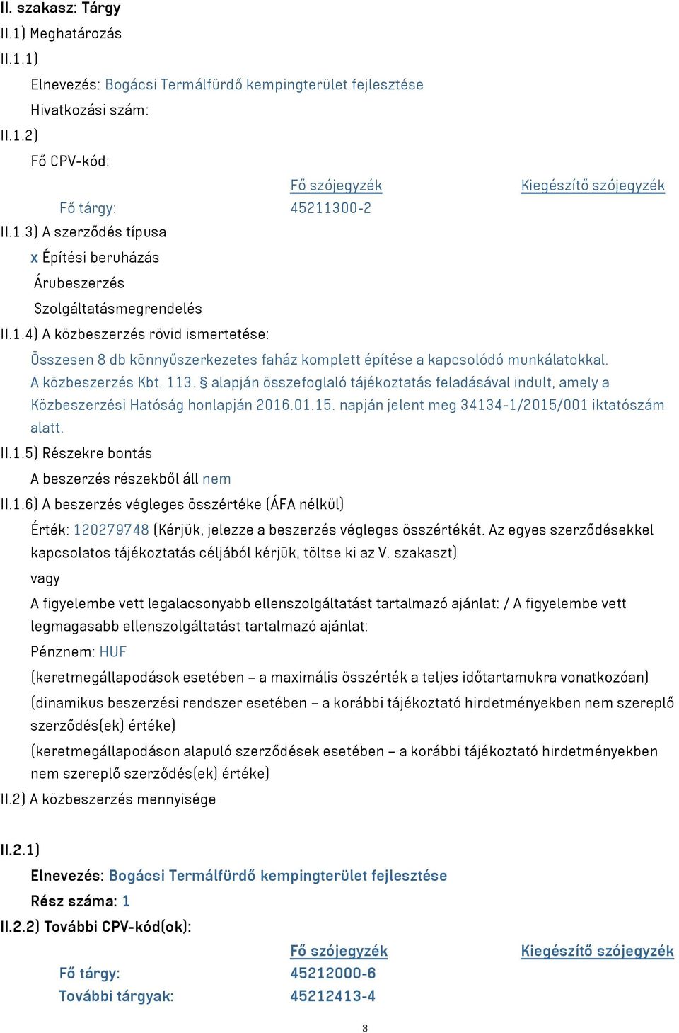 A közbeszerzés Kbt. 113. alapján összefoglaló tájékoztatás feladásával indult, amely a Közbeszerzési Hatóság honlapján 2016.01.15. napján jelent meg 34134-1/2015/001 iktatószám alatt. II.1.5) Részekre bontás A beszerzés részekből áll nem II.