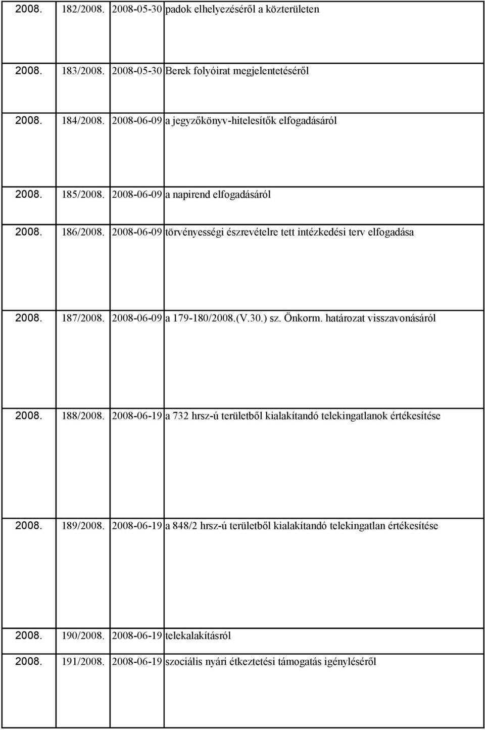 2008-06-09 törvényességi észrevételre tett intézkedési terv elfogadása 2008. 187/2008. 2008-06-09 a 179-180/2008.(V.30.) sz. Önkorm. határozat visszavonásáról 2008. 188/2008.