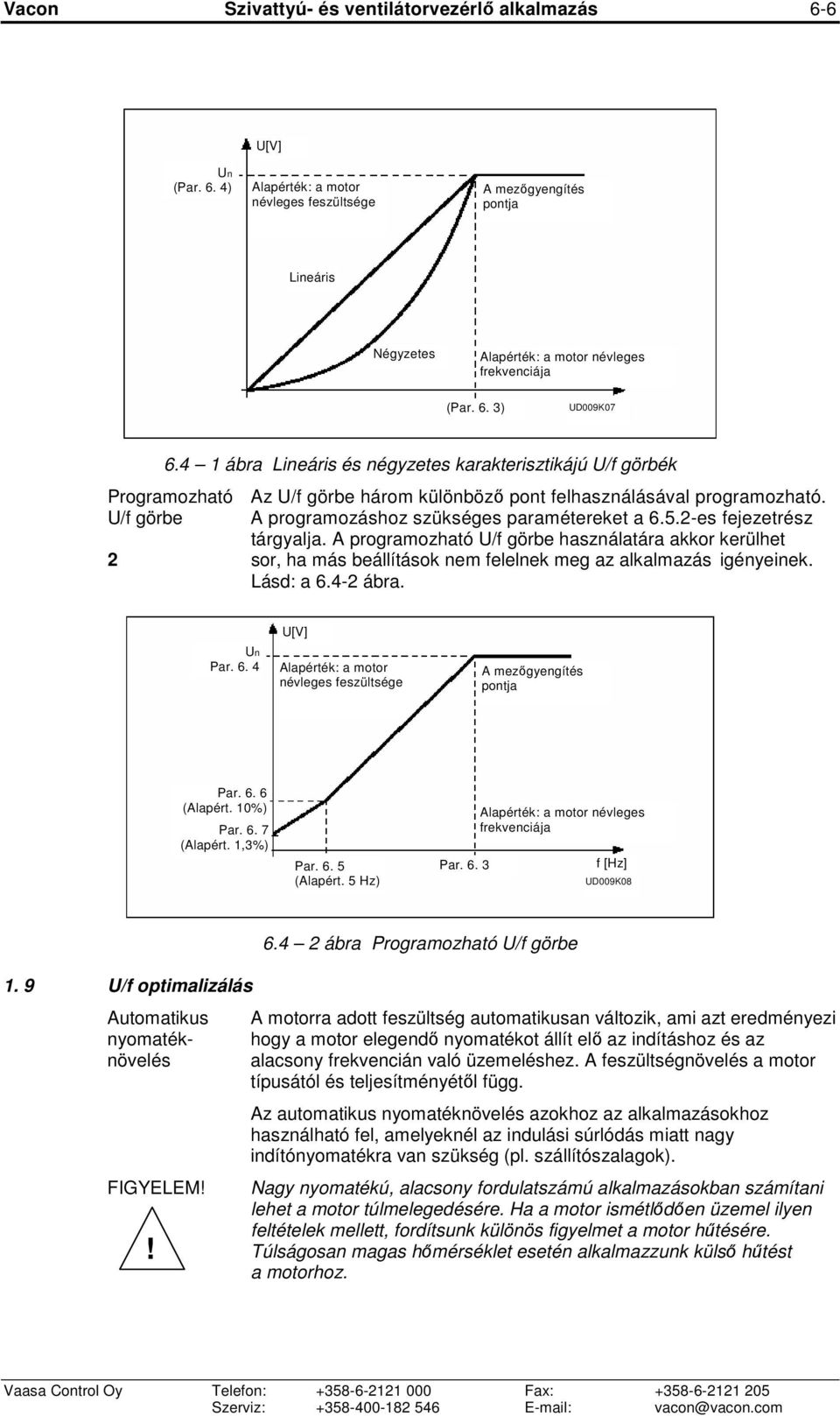 2-es fejezetrész tárgyalja. A programozható U/f görbe használatára akkor kerülhet 2 sor, ha más beállítások nem felelnek meg az alkalmazás igényeinek. Lásd: a 6.