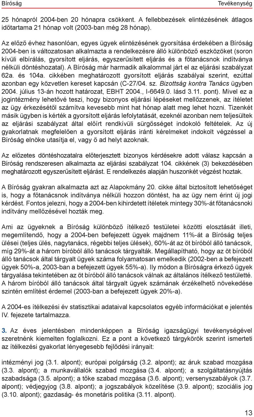 eljárás, egyszerűsített eljárás és a főtanácsnok indítványa nélküli döntéshozatal). A Bíróság már harmadik alkalommal járt el az eljárási szabályzat 62a. és 104a.