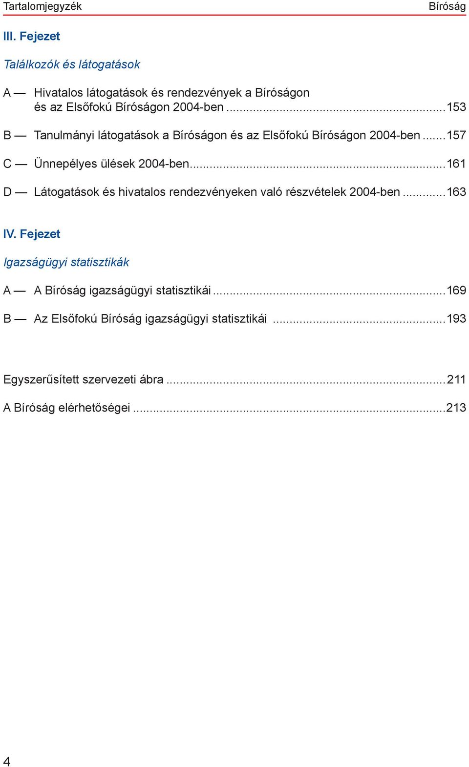 ..153 B Tanulmányi látogatások a Bíróságon és az Elsőfokú Bíróságon 2004-ben...157 C Ünnepélyes ülések 2004-ben.