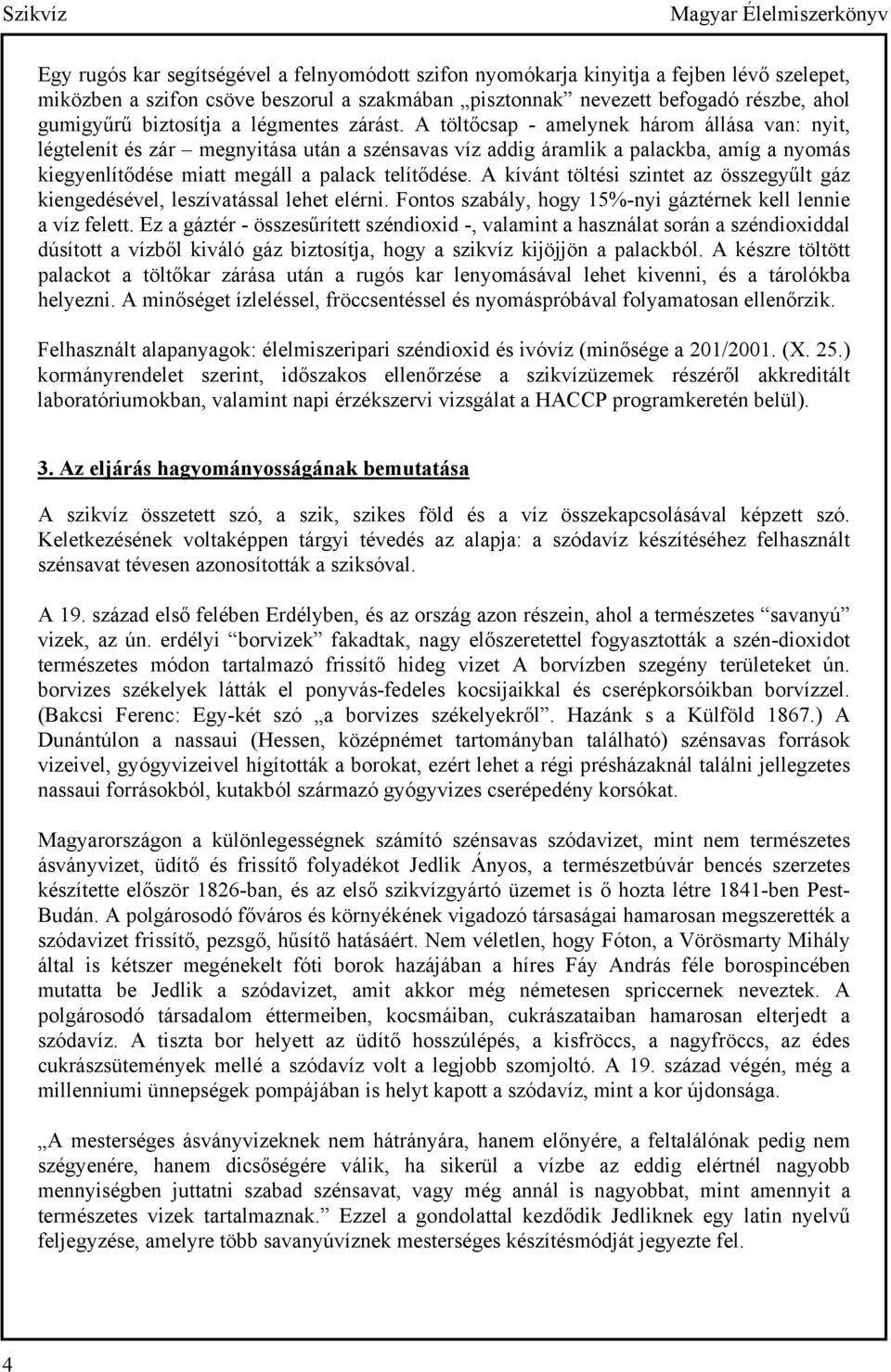 A töltőcsap - amelynek három állása van: nyit, légtelenít és zár megnyitása után a szénsavas víz addig áramlik a palackba, amíg a nyomás kiegyenlítődése miatt megáll a palack telítődése.