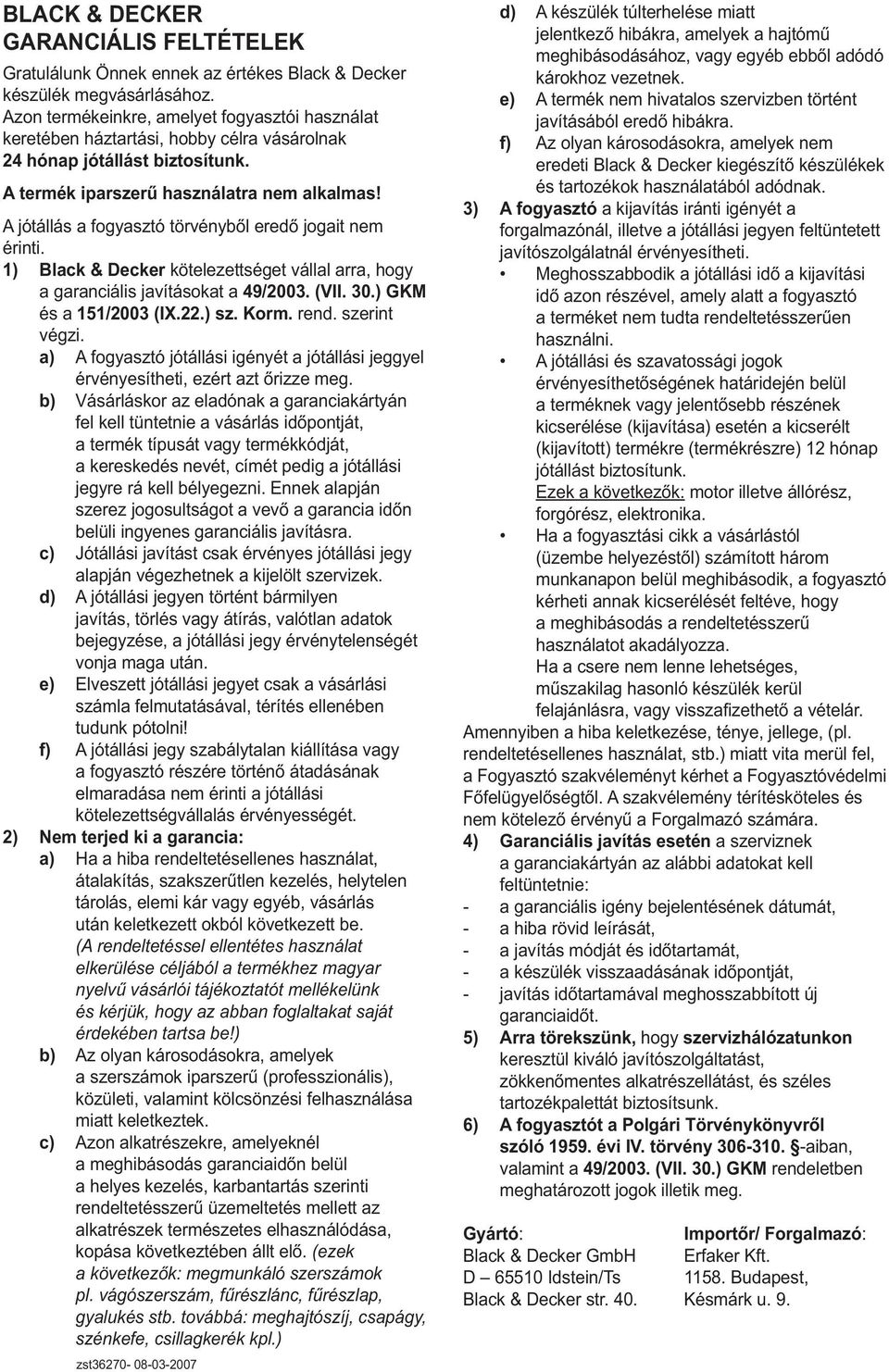 A jótállás a fogyasztó törvényből eredő jogait nem érinti. 1) Black & Decker kötelezettséget vállal arra, hogy a garanciális javításokat a 49/2003. (VII. 30.) GKM és a 151/2003 (IX.22.) sz. Korm.