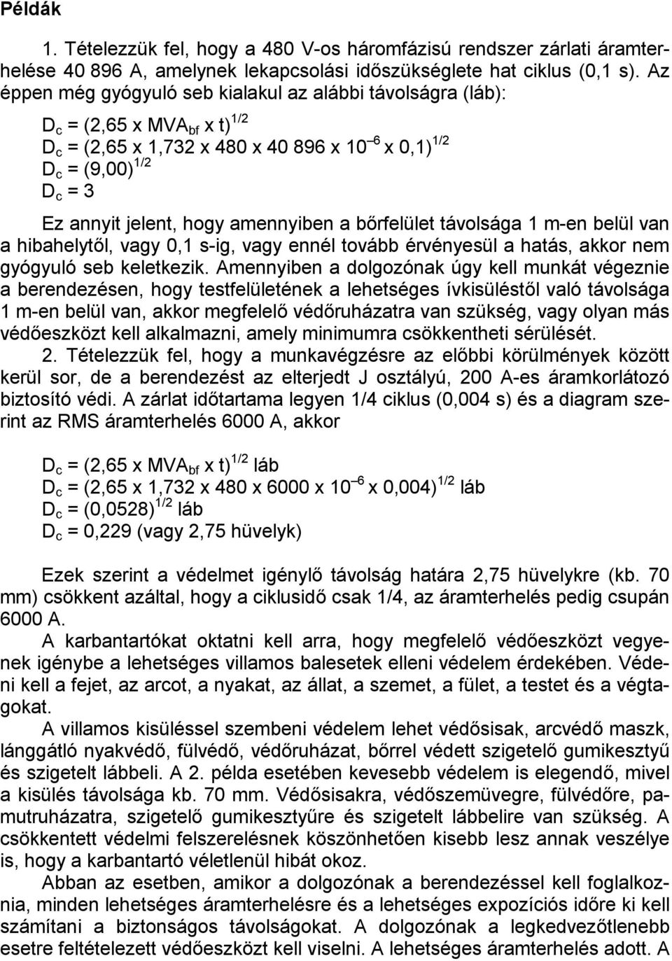 amennyiben a bőrfelület távolsága 1 m-en belül van a hibahelytől, vagy 0,1 s-ig, vagy ennél tovább érvényesül a hatás, akkor nem gyógyuló seb keletkezik.