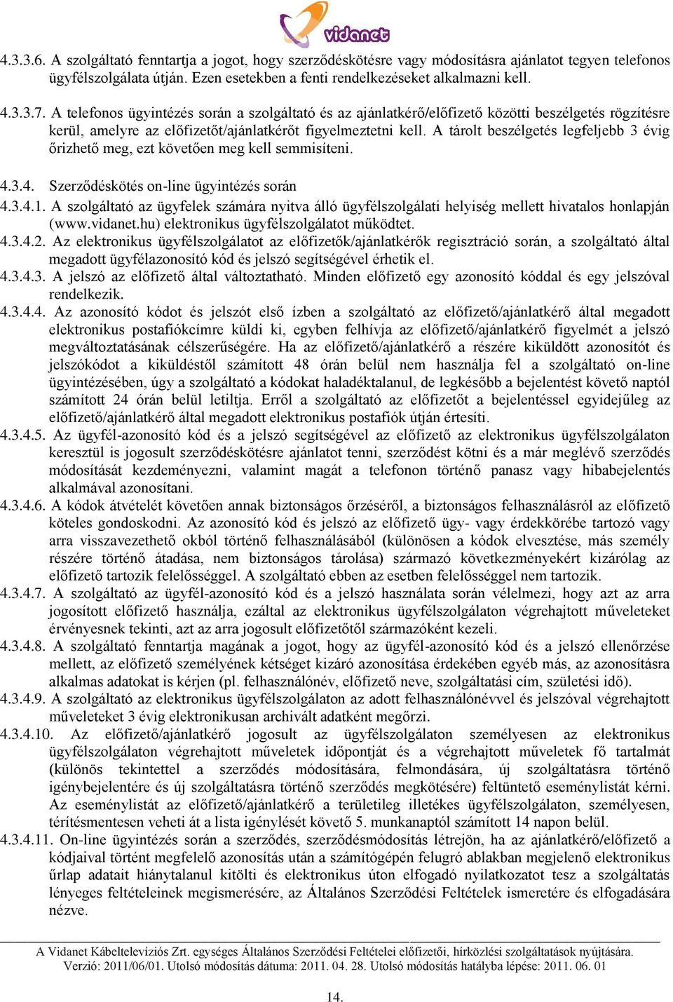 A tárolt beszélgetés legfeljebb 3 évig őrizhető meg, ezt követően meg kell semmisíteni. 4.3.4. Szerződéskötés on-line ügyintézés során 4.3.4.1.