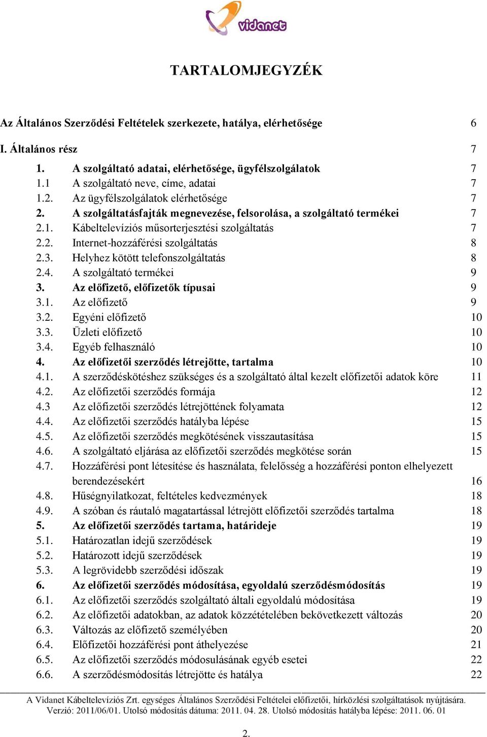 2. Internet-hozzáférési szolgáltatás 8 2.3. Helyhez kötött telefonszolgáltatás 8 2.4. A szolgáltató termékei 9 3. Az előfizető, előfizetők típusai 9 3.1. Az előfizető 9 3.2. Egyéni előfizető 10 3.3. Üzleti előfizető 10 3.